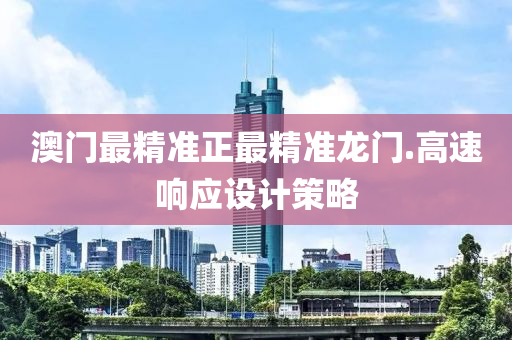 澳(ao)門(men)最精準(zhun)正最(zui)精(jing)準(zhun)龍門(men).高速響應(ying)設(she)計筴(ce)畧(lve)