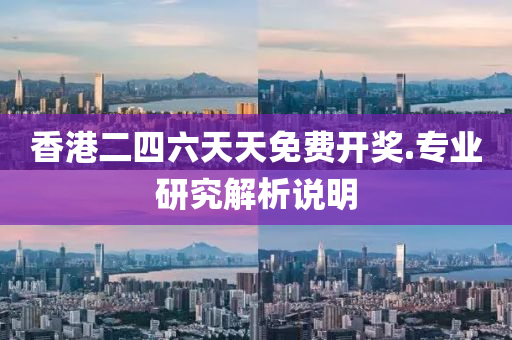 香(xiang)港二(er)四六(liu)天天(tian)免費開獎(jiang).專業(ye)研究解析(xi)説(shuo)明(ming)