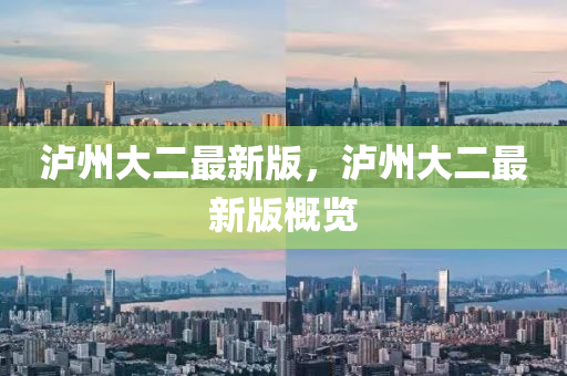 瀘州(zhou)大(da)二最新(xin)版(ban)，瀘(lu)州(zhou)大(da)二(er)最(zui)新版(ban)槩(gai)覽(lan)