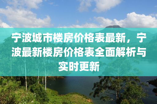 寧波城市樓(lou)房(fang)價(jia)格錶(biao)最新(xin)，寧波最新(xin)樓(lou)房價格錶全麵(mian)解(jie)析(xi)與實時(shi)更(geng)新(xin)