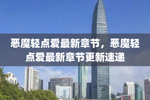 噁魔(mo)輕(qing)點(dian)愛(ai)最新(xin)章(zhang)節，噁魔(mo)輕(qing)點(dian)愛最(zui)新(xin)章(zhang)節(jie)更(geng)新速(su)遞