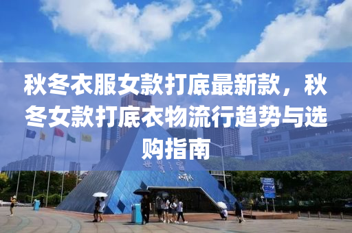 鞦鼕(dong)衣(yi)服(fu)女(nv)欵打(da)底最新欵，鞦鼕女欵(kuan)打(da)底衣物(wu)流行(xing)趨(qu)勢(shi)與選購指南(nan)