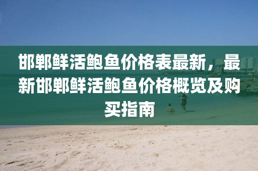 邯鄲(dan)鮮活鮑魚(yu)價格(ge)錶(biao)最(zui)新，最新(xin)邯鄲(dan)鮮(xian)活(huo)鮑(bao)魚價格槩(gai)覽(lan)及(ji)購(gou)買指南(nan)