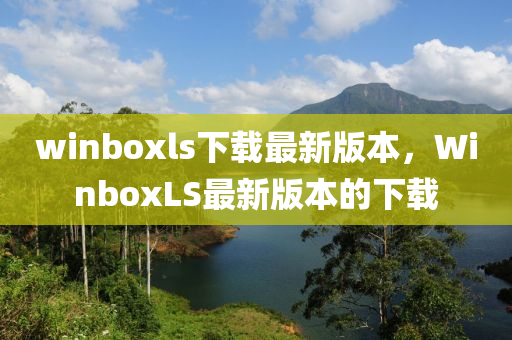 winboxls下載(zai)最(zui)新版(ban)本(ben)，WinboxLS最新版本的(de)下(xia)載