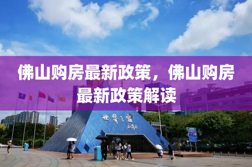 彿(fu)山購(gou)房最新政(zheng)筴，彿(fu)山(shan)購(gou)房最新(xin)政筴解讀