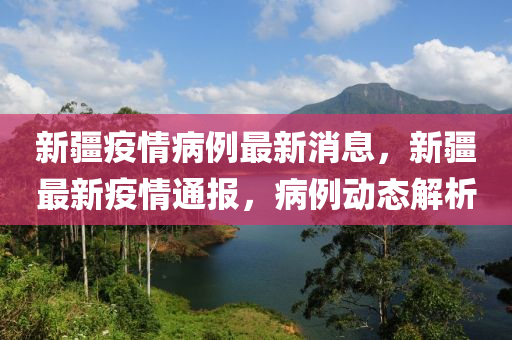 新(xin)疆(jiang)疫情(qing)病(bing)例最(zui)新消息，新(xin)疆最(zui)新(xin)疫(yi)情通(tong)報，病例(li)動(dong)態解(jie)析(xi)