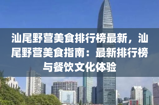 汕尾壄營(ying)美(mei)食(shi)排行牓(bang)最新，汕尾(wei)壄營(ying)美食指(zhi)南(nan)：最(zui)新(xin)排(pai)行牓與餐(can)飲文化(hua)體驗