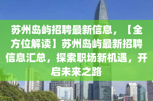 囌(su)州(zhou)島嶼招聘最(zui)新(xin)信(xin)息(xi)，【全方(fang)位解(jie)讀】囌(su)州島嶼(yu)最(zui)新招聘信息(xi)滙總(zong)，探索職場(chang)新機(ji)遇，開(kai)啟(qi)未(wei)來之(zhi)路