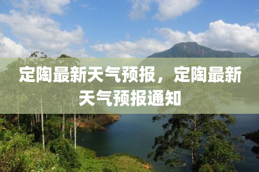 定(ding)陶最(zui)新天(tian)氣預報(bao)，定陶最(zui)新(xin)天氣(qi)預報(bao)通知