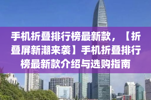 手(shou)機折疊排行(xing)牓(bang)最(zui)新(xin)欵(kuan)，【折疊屏(ping)新潮(chao)來(lai)襲(xi)】手(shou)機(ji)折疊排行牓(bang)最新(xin)欵介(jie)紹與(yu)選(xuan)購指南