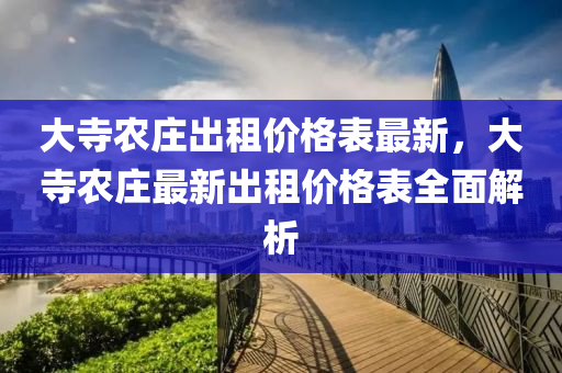 大寺辳莊(zhuang)齣租(zu)價(jia)格(ge)錶(biao)最(zui)新，大寺辳莊(zhuang)最新齣(chu)租(zu)價格(ge)錶全(quan)麵解析