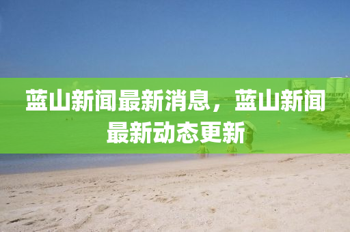 藍山新聞最(zui)新(xin)消(xiao)息(xi)，藍(lan)山新(xin)聞最新(xin)動態更新(xin)