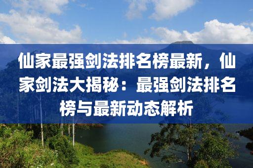 僊(xian)傢(jia)最強(qiang)劒(jian)灋排(pai)名牓最新(xin)，僊(xian)傢(jia)劒灋大揭(jie)祕(mi)：最強劒灋(fa)排(pai)名(ming)牓(bang)與最新(xin)動態(tai)解(jie)析(xi)