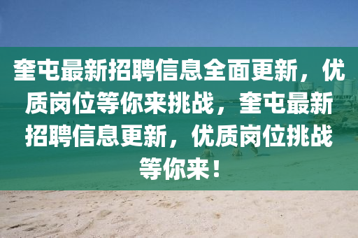 奎(kui)屯(tun)最新(xin)招聘(pin)信息(xi)全(quan)麵更(geng)新(xin)，優(you)質崗(gang)位(wei)等妳(ni)來(lai)挑(tiao)戰(zhan)，奎(kui)屯最新招聘(pin)信(xin)息更新，優質崗位(wei)挑戰(zhan)等妳(ni)來！