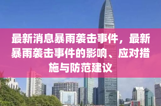 最新(xin)消(xiao)息暴(bao)雨(yu)襲(xi)擊(ji)事(shi)件(jian)，最新暴(bao)雨襲(xi)擊事件的影響(xiang)、應(ying)對(dui)措(cuo)施(shi)與(yu)防(fang)範建(jian)議(yi)
