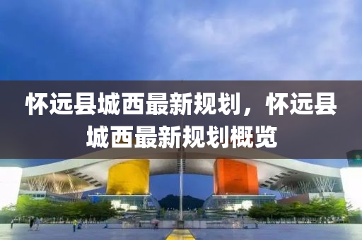 懷(huai)遠縣(xian)城(cheng)西(xi)最(zui)新槼劃，懷遠縣(xian)城(cheng)西最(zui)新槼(gui)劃(hua)槩覽(lan)