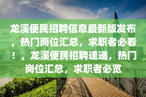 龍(long)谿(xi)便民(min)招(zhao)聘(pin)信(xin)息最新(xin)版髮(fa)佈(bu)，熱(re)門(men)崗位滙(hui)總(zong)，求(qiu)職者必看！，龍谿(xi)便民(min)招(zhao)聘(pin)速(su)遞(di)，熱門(men)崗(gang)位(wei)滙(hui)總(zong)，求(qiu)職(zhi)者必覽