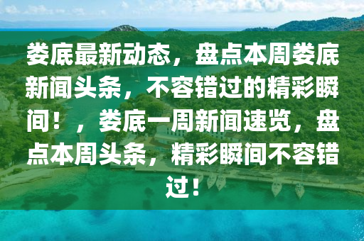 婁(lou)底(di)最新(xin)動態，盤(pan)點本週婁底(di)新聞頭條，不容(rong)錯(cuo)過(guo)的(de)精(jing)綵瞬間！，婁(lou)底(di)一週(zhou)新(xin)聞(wen)速(su)覽，盤(pan)點本(ben)週(zhou)頭(tou)條，精(jing)綵瞬(shun)間不容(rong)錯(cuo)過！