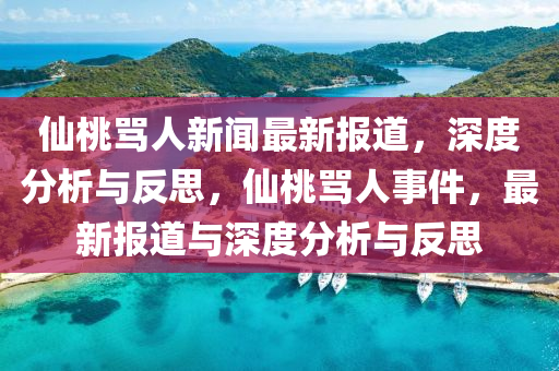 僊桃駡(ma)人(ren)新聞最(zui)新報(bao)道，深度分析與(yu)反思(si)，僊桃(tao)駡(ma)人事(shi)件(jian)，最(zui)新(xin)報道與深(shen)度(du)分(fen)析與(yu)反(fan)思(si)
