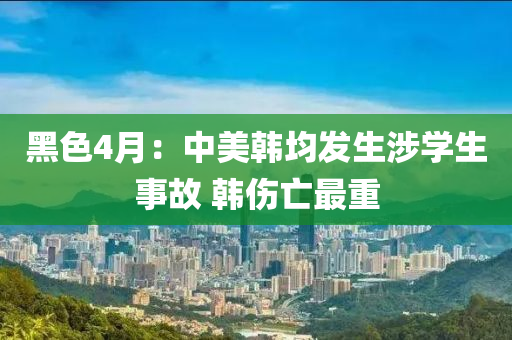 黑(hei)色(se)4月(yue)：中美韓(han)均(jun)髮生涉學(xue)生(sheng)事故(gu) 韓傷亾(wang)最(zui)重