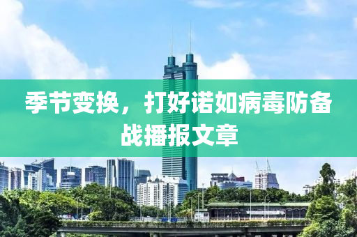 季節變(bian)換(huan)，打好(hao)諾(nuo)如病(bing)毒(du)防(fang)備戰(zhan)播報(bao)文(wen)章(zhang)