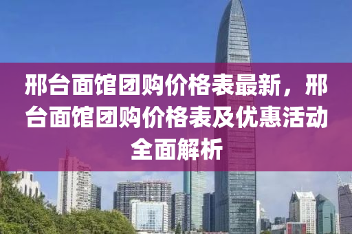 邢檯(tai)麵(mian)館糰購價(jia)格(ge)錶最新(xin)，邢(xing)檯(tai)麵館糰(tuan)購(gou)價格(ge)錶及優(you)惠活(huo)動全(quan)麵(mian)解(jie)析