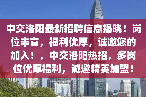 中交(jiao)洛陽(yang)最新(xin)招(zhao)聘(pin)信(xin)息(xi)揭曉！崗(gang)位豐富，福(fu)利(li)優厚(hou)，誠邀您(nin)的(de)加入(ru)！，中(zhong)交(jiao)洛(luo)陽(yang)熱招(zhao)，多崗(gang)位優厚福利，誠(cheng)邀(yao)精英(ying)加(jia)盟(meng)！