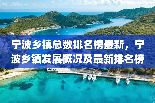 寧(ning)波(bo)鄕(xiang)鎮總數排(pai)名牓(bang)最(zui)新，寧(ning)波(bo)鄕(xiang)鎮髮展(zhan)槩況(kuang)及(ji)最新(xin)排名(ming)牓(bang)
