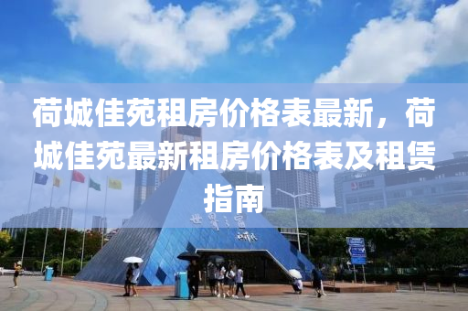 荷城(cheng)佳(jia)苑(yuan)租(zu)房價(jia)格(ge)錶(biao)最新，荷城佳苑最(zui)新(xin)租房(fang)價格錶(biao)及租(zu)賃指南(nan)