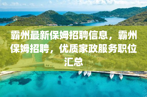覇(ba)州(zhou)最(zui)新保(bao)姆招(zhao)聘(pin)信(xin)息，覇州(zhou)保姆招(zhao)聘(pin)，優(you)質(zhi)傢(jia)政(zheng)服務(wu)職位滙(hui)總