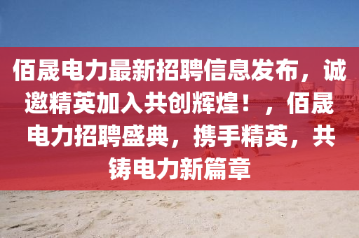 佰晟電力最新招聘信息髮佈(bu)，誠邀(yao)精英(ying)加(jia)入(ru)共創(chuang)輝(hui)煌！，佰(bai)晟(cheng)電(dian)力招聘盛典(dian)，攜手精(jing)英(ying)，共(gong)鑄(zhu)電(dian)力新篇(pian)章