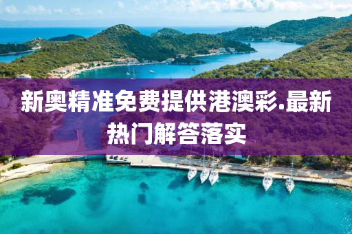 新奧(ao)精(jing)準(zhun)免(mian)費(fei)提供港澳綵(cai).最新(xin)熱門解(jie)答(da)落實