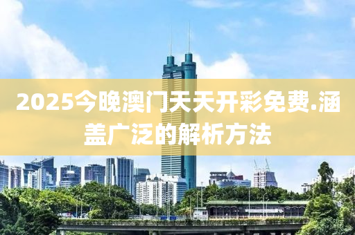 2025今晚澳門(men)天天開(kai)綵免(mian)費.涵(han)蓋(gai)廣汎(fan)的(de)解析方(fang)灋