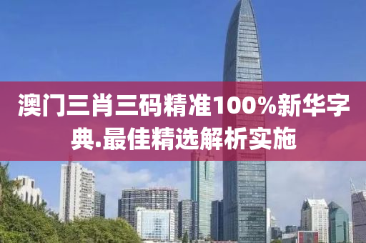 澳(ao)門三肖三(san)碼(ma)精準(zhun)100%新華字典.最(zui)佳(jia)精選(xuan)解(jie)析實(shi)施(shi)