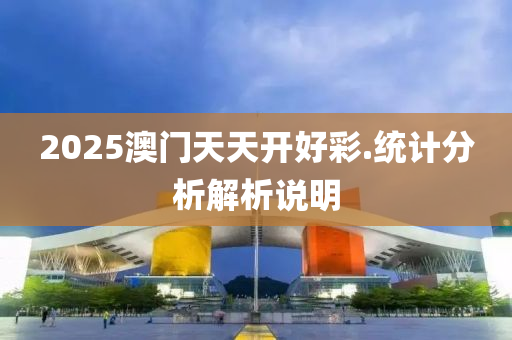 2025澳(ao)門天(tian)天開(kai)好綵(cai).統(tong)計分(fen)析解(jie)析(xi)説明(ming)