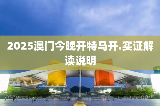 2025澳門今(jin)晚(wan)開特(te)馬(ma)開(kai).實(shi)證(zheng)解(jie)讀説明(ming)