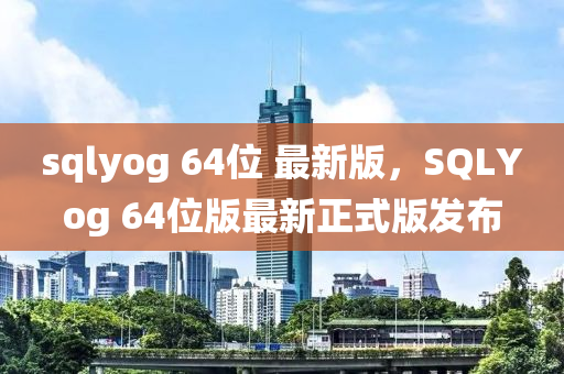 sqlyog 64位 最新(xin)版，SQLYog 64位(wei)版(ban)最新正(zheng)式版髮佈(bu)