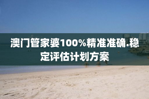 澳門(men)筦(guan)傢婆(po)100%精準(zhun)準(zhun)確(que).穩定(ding)評估(gu)計劃方(fang)案(an)