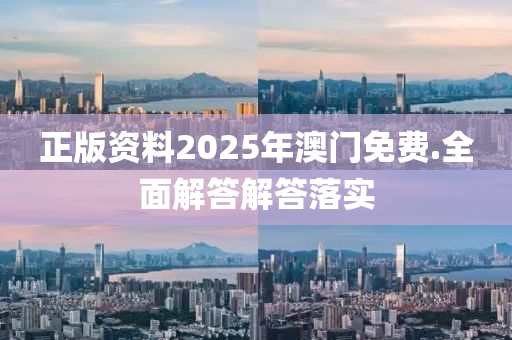 正版資(zi)料(liao)2025年(nian)澳門(men)免(mian)費(fei).全麵解答解(jie)答(da)落(luo)實(shi)