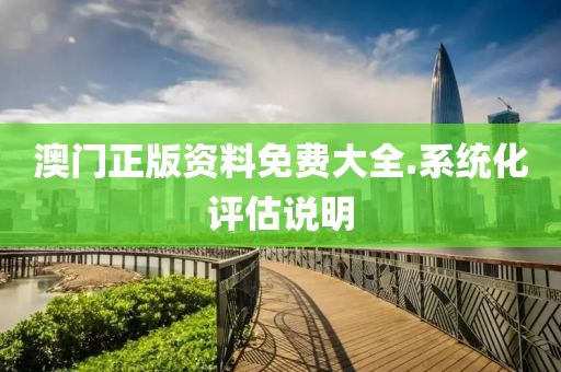 澳(ao)門正(zheng)版(ban)資(zi)料免費大全(quan).係(xi)統化評(ping)估説明(ming)