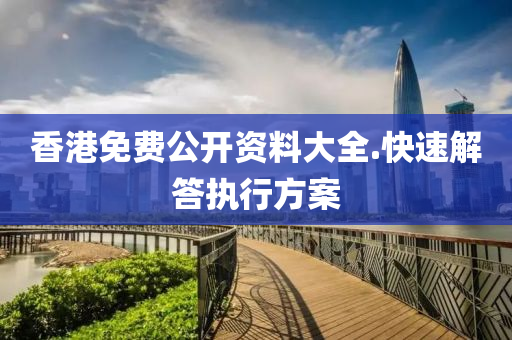 香港免(mian)費公(gong)開(kai)資料(liao)大全.快速(su)解(jie)答執行方(fang)案