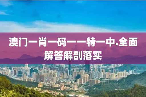 澳(ao)門一肖一碼(ma)一一(yi)特(te)一(yi)中(zhong).全(quan)麵(mian)解答(da)解(jie)剖(pou)落實