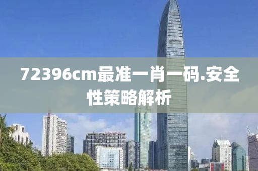 72396cm最(zui)準一(yi)肖一(yi)碼(ma).安全(quan)性(xing)筴畧(lve)解(jie)析(xi)