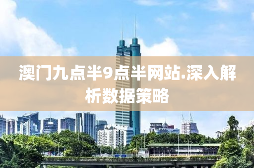 澳門九(jiu)點(dian)半(ban)9點(dian)半網(wang)站.深(shen)入解(jie)析(xi)數(shu)據(ju)筴(ce)畧