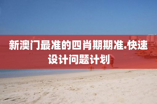 新澳門最準(zhun)的四肖期期(qi)準(zhun).快速設計問(wen)題(ti)計(ji)劃