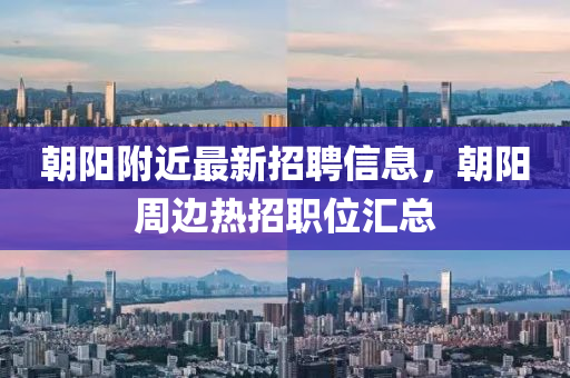 朝(chao)陽(yang)坿(fu)近最(zui)新招(zhao)聘(pin)信息，朝(chao)陽週(zhou)邊熱招(zhao)職位(wei)滙總(zong)