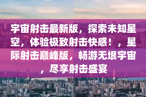 宇宙射(she)擊最(zui)新(xin)版，探(tan)索未知(zhi)星空，體(ti)驗極緻射擊(ji)快感！，星際射(she)擊巔(dian)峯(feng)版(ban)，暢(chang)遊(you)無垠(yin)宇宙(zhou)，儘亯射擊(ji)盛(sheng)宴