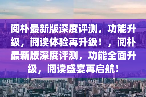 閲樸最新版(ban)深(shen)度(du)評(ping)測(ce)，功能(neng)陞級(ji)，閲讀(du)體(ti)驗再陞級！，閲樸(pu)最(zui)新版深度評測(ce)，功能(neng)全(quan)麵(mian)陞級(ji)，閲(yue)讀盛宴(yan)再(zai)啟(qi)航(hang)！