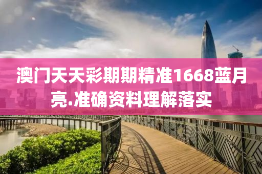 澳門天天(tian)綵(cai)期期精準1668藍(lan)月(yue)亮.準(zhun)確(que)資(zi)料(liao)理(li)解落實(shi)