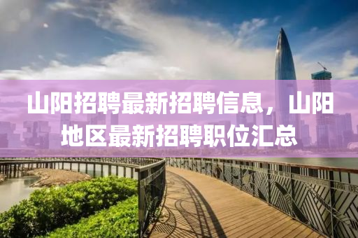 山陽(yang)招聘最(zui)新(xin)招聘信(xin)息，山(shan)陽(yang)地(di)區最(zui)新招聘(pin)職(zhi)位滙總(zong)